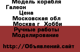 Модель корабля - Галеон «San Juan Bautista» › Цена ­ 350 000 - Московская обл., Москва г. Хобби. Ручные работы » Моделирование   